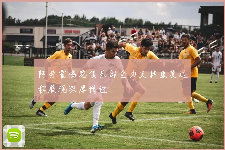 阿劳霍感恩俱乐部全力支持康复过程展现深厚情谊