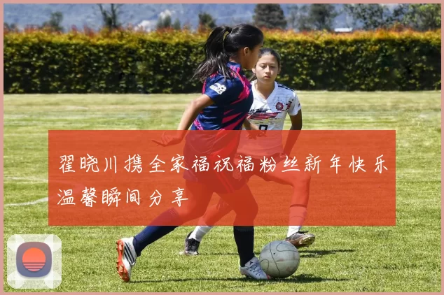 翟晓川携全家福祝福粉丝新年快乐温馨瞬间分享
