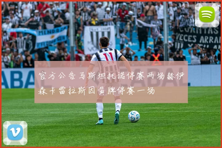 官方公告马斯坦托诺停赛两场赫伊森卡雷拉斯因黄牌停赛一场