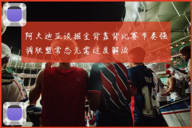 阿夫迪亚谈掘金背靠背比赛节奏强调联盟常态无需过度解读