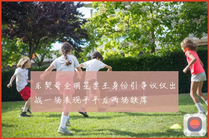 东契奇全明星票王身份引争议仅出战一场表现平平后两场缺席